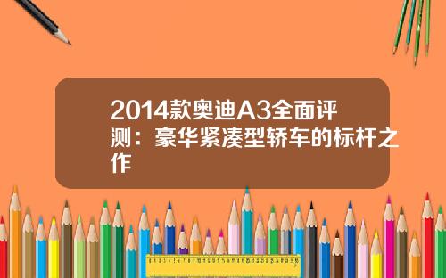 2014款奥迪A3全面评测：豪华紧凑型轿车的标杆之作