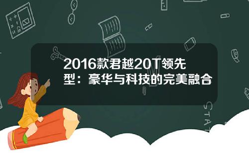 2016款君越20T领先型：豪华与科技的完美融合