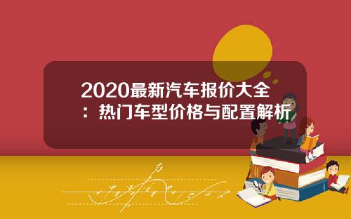 2020最新汽车报价大全：热门车型价格与配置解析