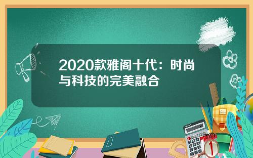 2020款雅阁十代：时尚与科技的完美融合