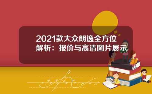2021款大众朗逸全方位解析：报价与高清图片展示