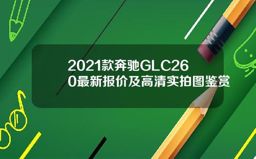 2021款奔驰GLC260最新报价及高清实拍图鉴赏