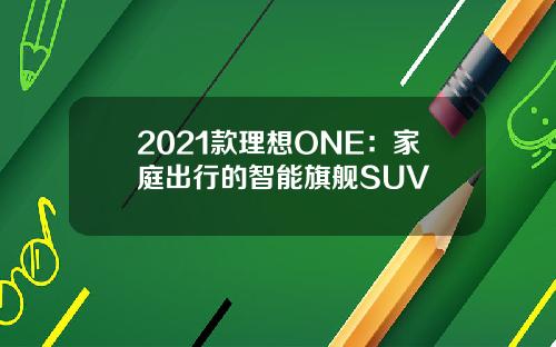 2021款理想ONE：家庭出行的智能旗舰SUV