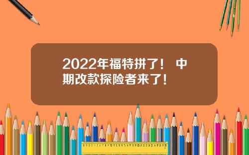 2022年福特拼了！ 中期改款探险者来了！