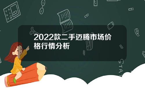 2022款二手迈腾市场价格行情分析