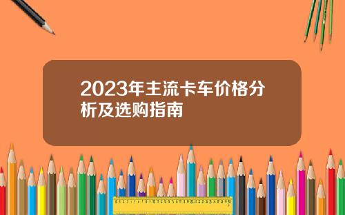 2023年主流卡车价格分析及选购指南