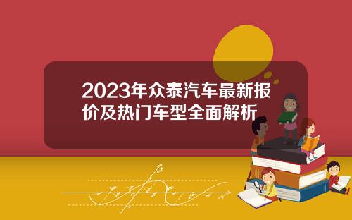 2023年众泰汽车最新报价及热门车型全面解析