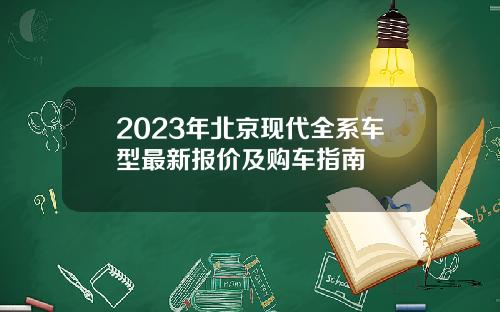 2023年北京现代全系车型最新报价及购车指南
