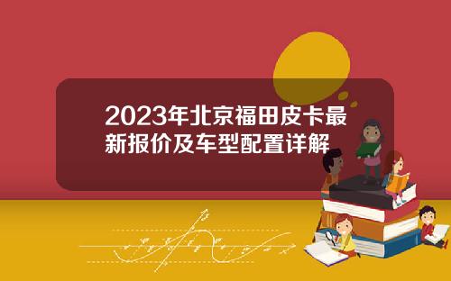 2023年北京福田皮卡最新报价及车型配置详解