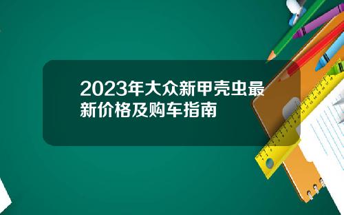 2023年大众新甲壳虫最新价格及购车指南