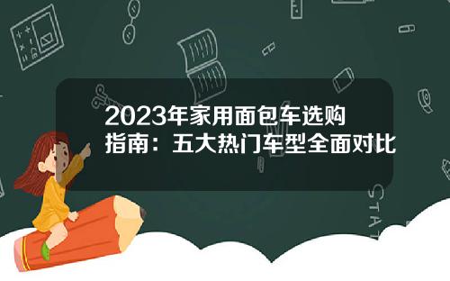 2023年家用面包车选购指南：五大热门车型全面对比