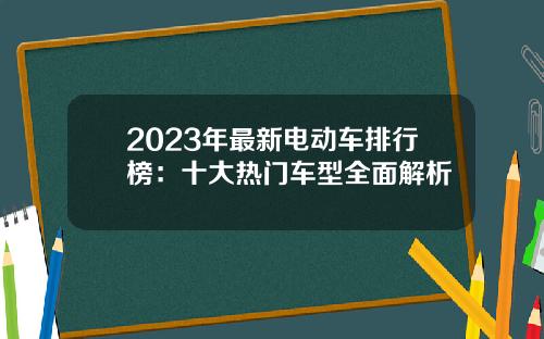 2023年最新电动车排行榜：十大热门车型全面解析