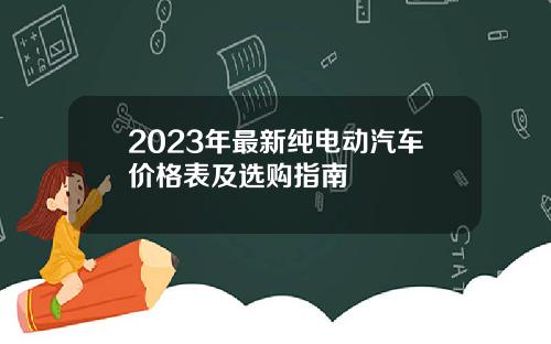 2023年最新纯电动汽车价格表及选购指南