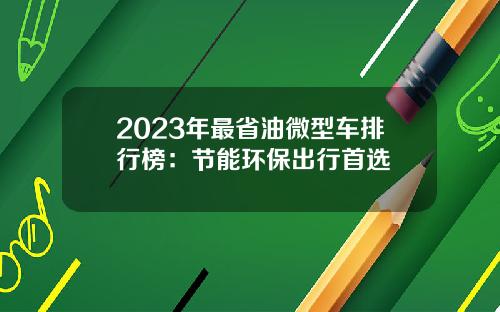 2023年最省油微型车排行榜：节能环保出行首选