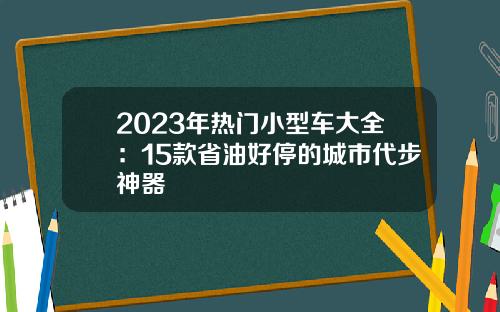 2023年热门小型车大全：15款省油好停的城市代步神器