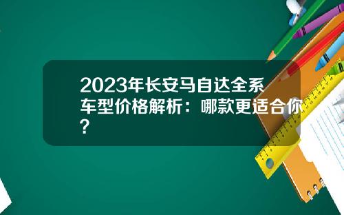 2023年长安马自达全系车型价格解析：哪款更适合你？