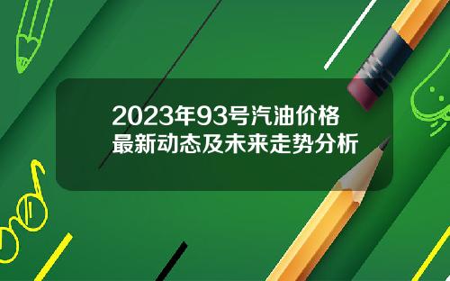 2023年93号汽油价格最新动态及未来走势分析