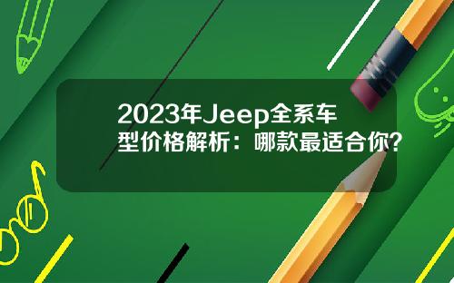 2023年Jeep全系车型价格解析：哪款最适合你？