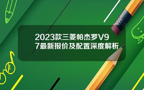 2023款三菱帕杰罗V97最新报价及配置深度解析