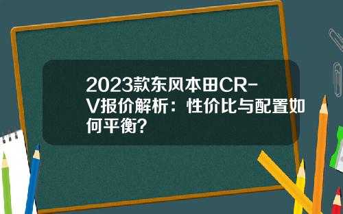 2023款东风本田CR-V报价解析：性价比与配置如何平衡？