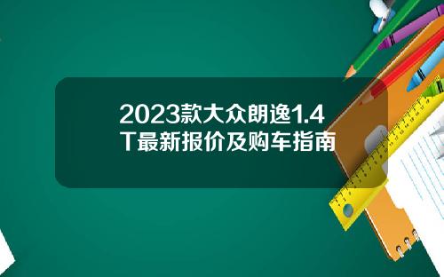 2023款大众朗逸1.4T最新报价及购车指南