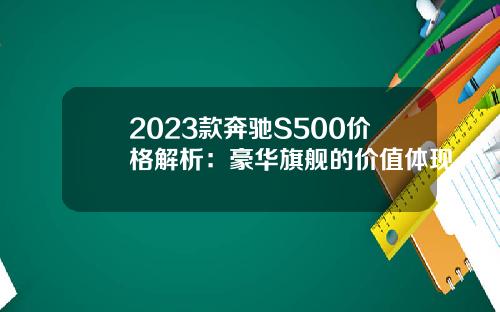 2023款奔驰S500价格解析：豪华旗舰的价值体现