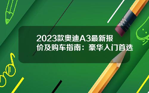 2023款奥迪A3最新报价及购车指南：豪华入门首选
