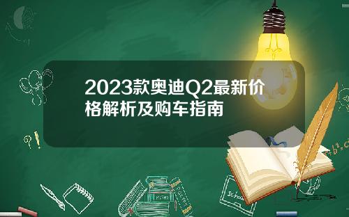 2023款奥迪Q2最新价格解析及购车指南