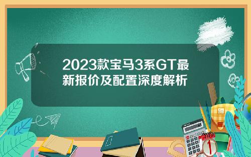 2023款宝马3系GT最新报价及配置深度解析