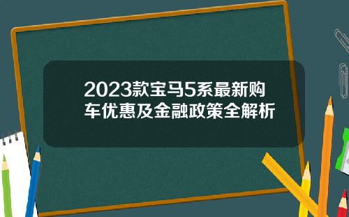 2023款宝马5系最新购车优惠及金融政策全解析