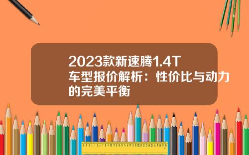 2023款新速腾1.4T车型报价解析：性价比与动力的完美平衡