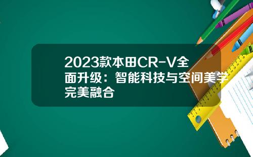 2023款本田CR-V全面升级：智能科技与空间美学完美融合