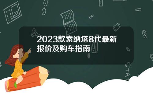 2023款索纳塔8代最新报价及购车指南