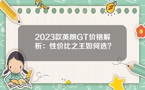 2023款英朗GT价格解析：性价比之王如何选？