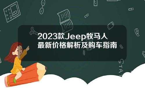 2023款Jeep牧马人最新价格解析及购车指南