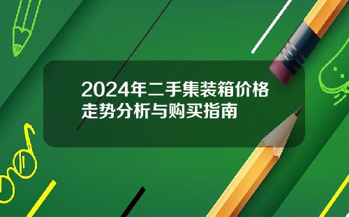 2024年二手集装箱价格走势分析与购买指南
