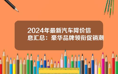 2024年最新汽车降价信息汇总：豪华品牌领衔促销潮