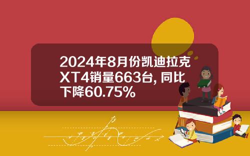 2024年8月份凯迪拉克XT4销量663台, 同比下降60.75%