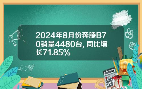 2024年8月份奔腾B70销量4480台, 同比增长71.85%