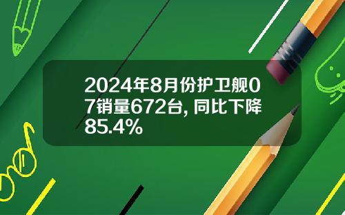 2024年8月份护卫舰07销量672台, 同比下降85.4%