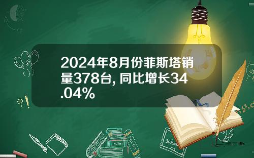 2024年8月份菲斯塔销量378台, 同比增长34.04%