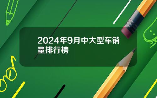 2024年9月中大型车销量排行榜