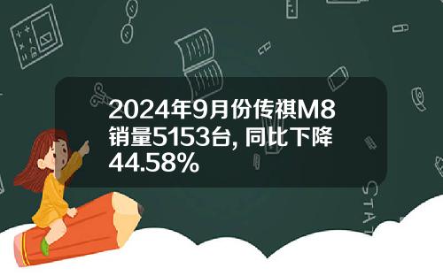 2024年9月份传祺M8销量5153台, 同比下降44.58%