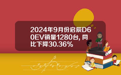 2024年9月份启辰D60EV销量1280台, 同比下降30.36%