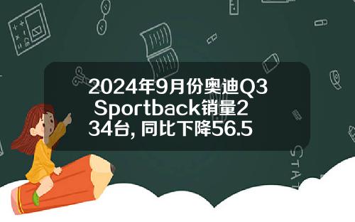 2024年9月份奥迪Q3 Sportback销量234台, 同比下降56.51%