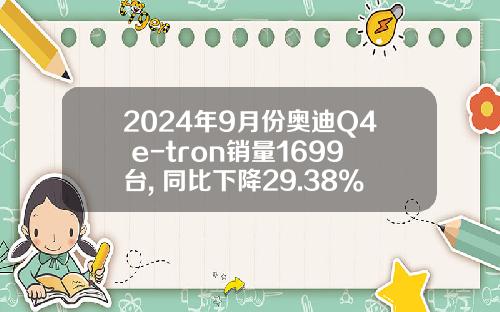 2024年9月份奥迪Q4 e-tron销量1699台, 同比下降29.38%