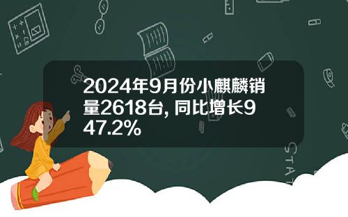 2024年9月份小麒麟销量2618台, 同比增长947.2%
