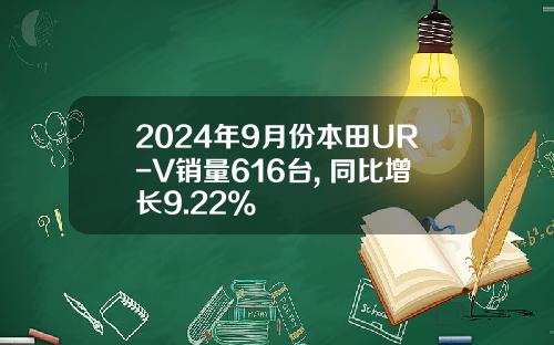 2024年9月份本田UR-V销量616台, 同比增长9.22%