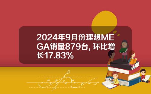 2024年9月份理想MEGA销量879台, 环比增长17.83%