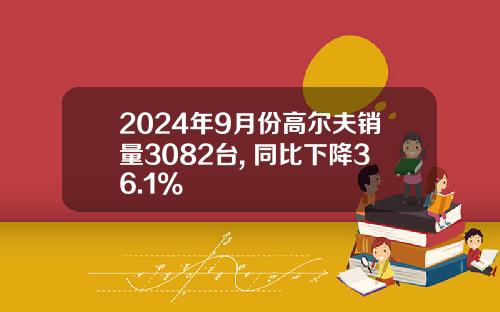 2024年9月份高尔夫销量3082台, 同比下降36.1%